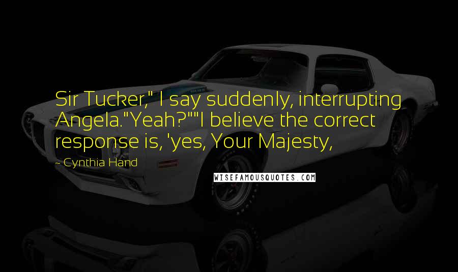 Cynthia Hand quotes: Sir Tucker," I say suddenly, interrupting Angela."Yeah?""I believe the correct response is, 'yes, Your Majesty,