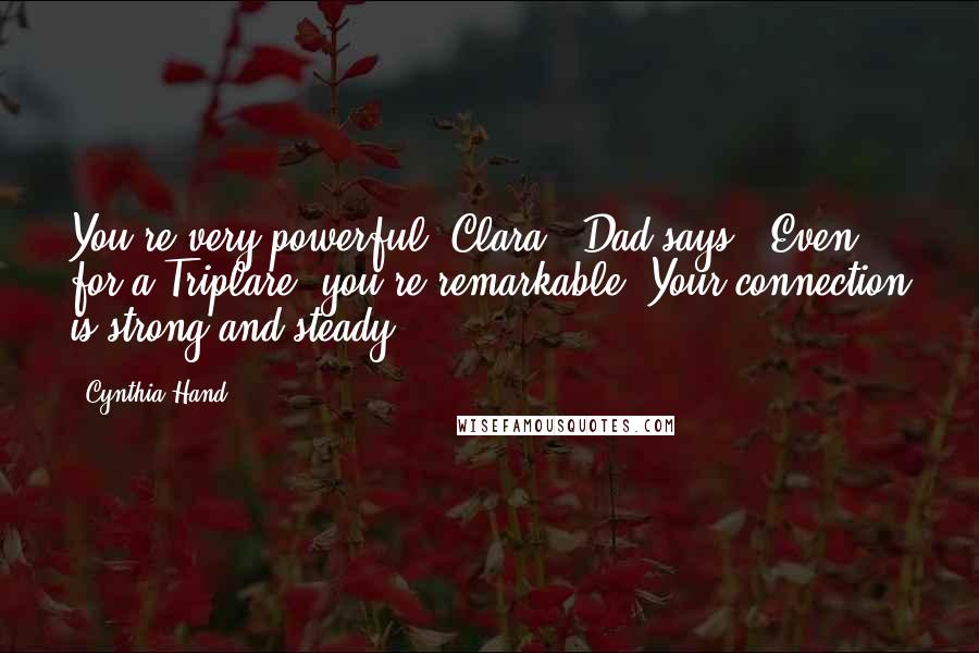 Cynthia Hand quotes: You're very powerful, Clara," Dad says. "Even for a Triplare, you're remarkable. Your connection is strong and steady. Cynthia Hand quotes: You're very powerful, Clara," Dad says. "Even for a Triplare, you're remarkable. Your connection is strong and steady.