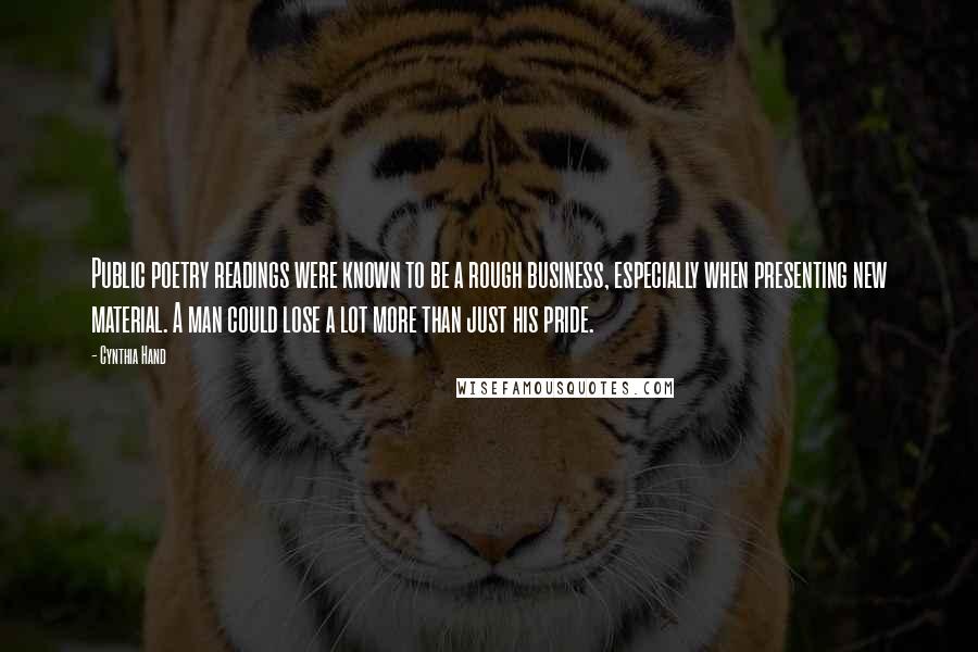 Cynthia Hand quotes: Public poetry readings were known to be a rough business, especially when presenting new material. A man could lose a lot more than just his pride.