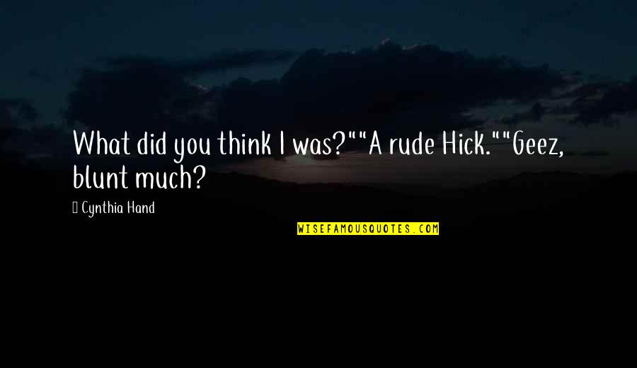 Cynthia Hand Quotes By Cynthia Hand: What did you think I was?""A rude Hick.""Geez,