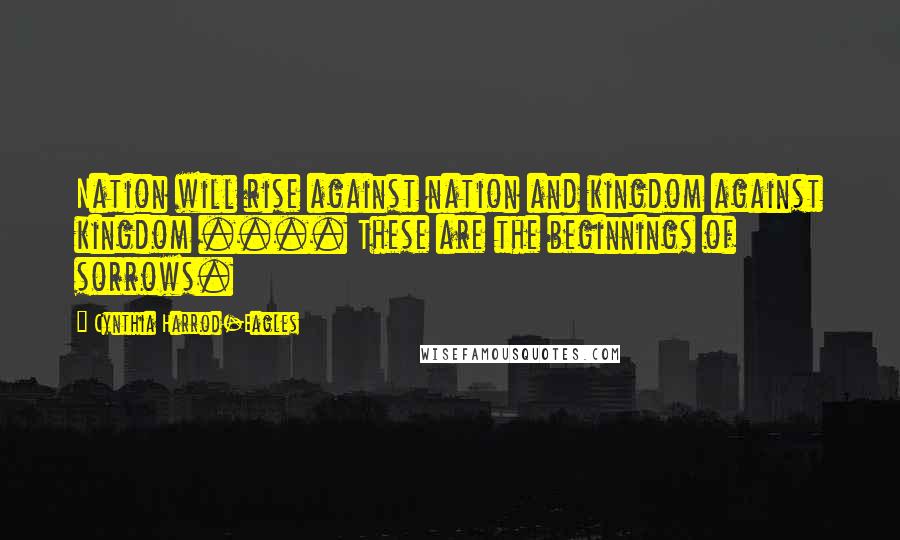 Cynthia Harrod-Eagles quotes: Nation will rise against nation and kingdom against kingdom .... These are the beginnings of sorrows.