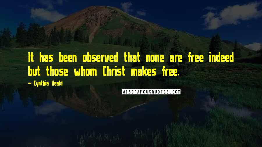 Cynthia Heald quotes: It has been observed that none are free indeed but those whom Christ makes free.