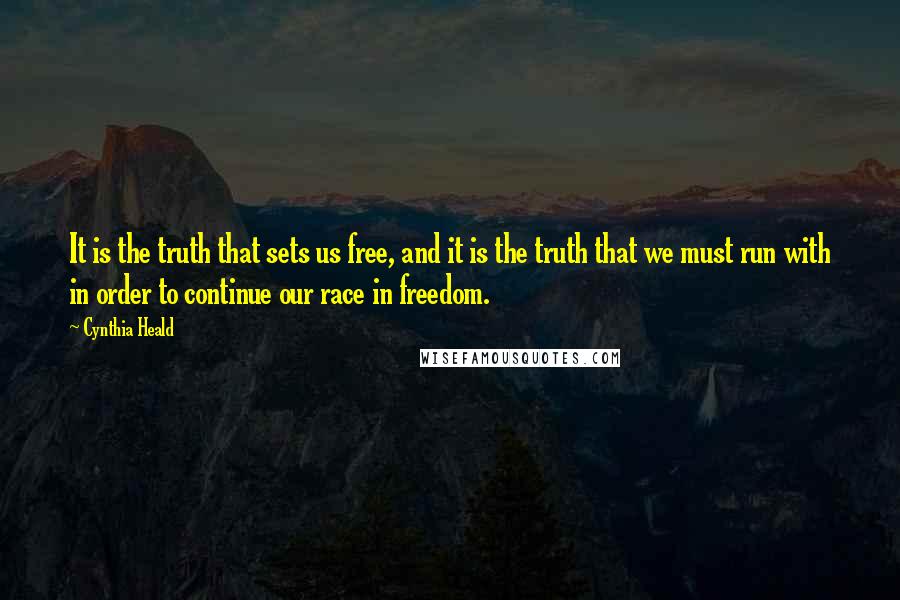 Cynthia Heald quotes: It is the truth that sets us free, and it is the truth that we must run with in order to continue our race in freedom.