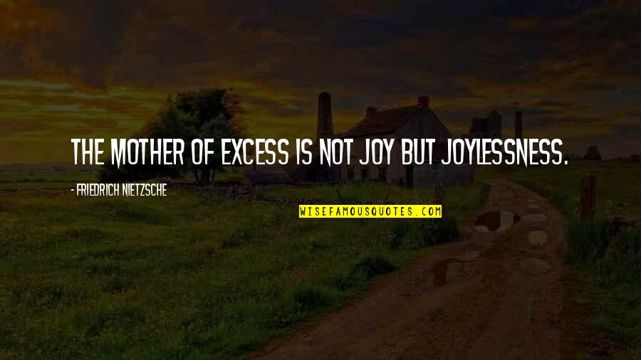 Cynthia Heald Quotes By Friedrich Nietzsche: The mother of excess is not joy but