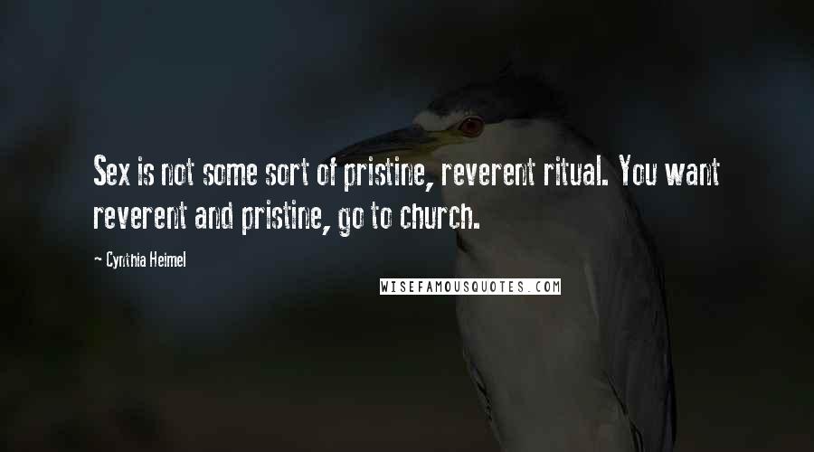 Cynthia Heimel quotes: Sex is not some sort of pristine, reverent ritual. You want reverent and pristine, go to church.