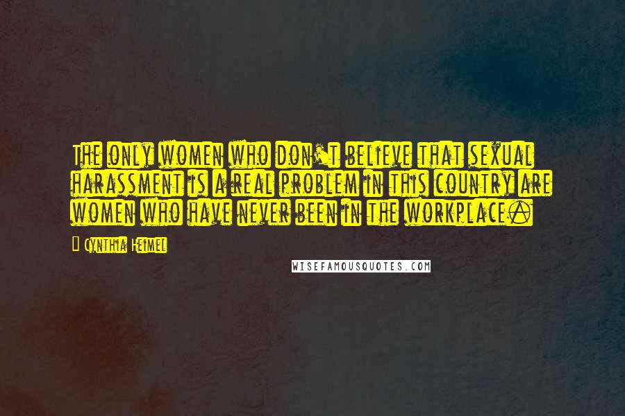 Cynthia Heimel quotes: The only women who don't believe that sexual harassment is a real problem in this country are women who have never been in the workplace. Cynthia Heimel quotes: The only women who don't believe that sexual harassment is a real problem in this country are women who have never been in the workplace.