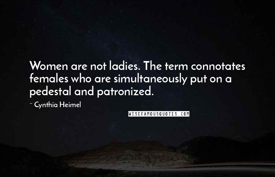 Cynthia Heimel quotes: Women are not ladies. The term connotates females who are simultaneously put on a pedestal and patronized.