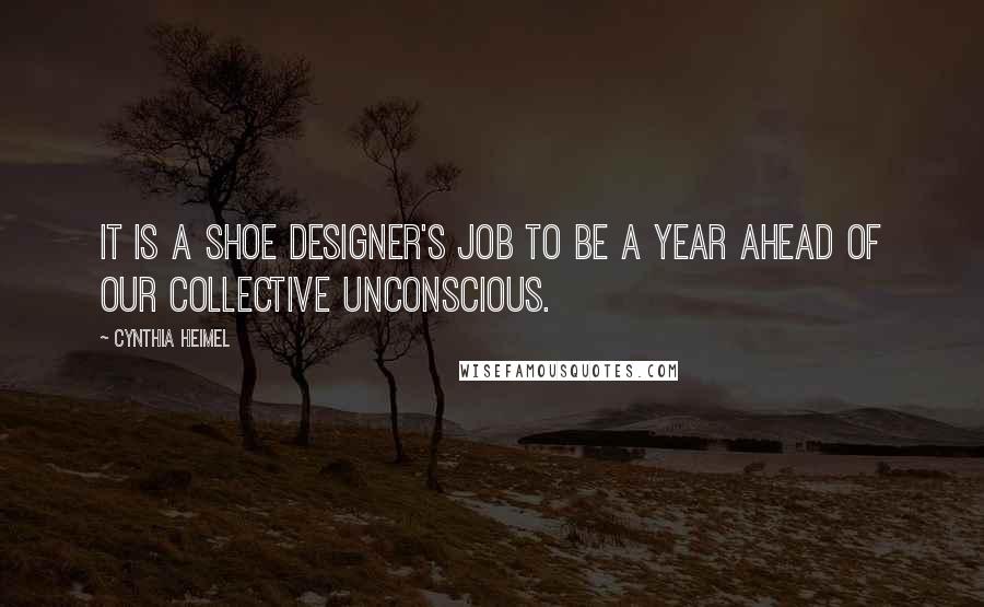 Cynthia Heimel quotes: It is a shoe designer's job to be a year ahead of our collective unconscious.