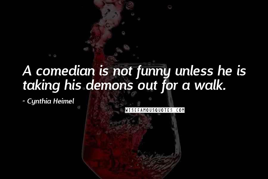 Cynthia Heimel quotes: A comedian is not funny unless he is taking his demons out for a walk.