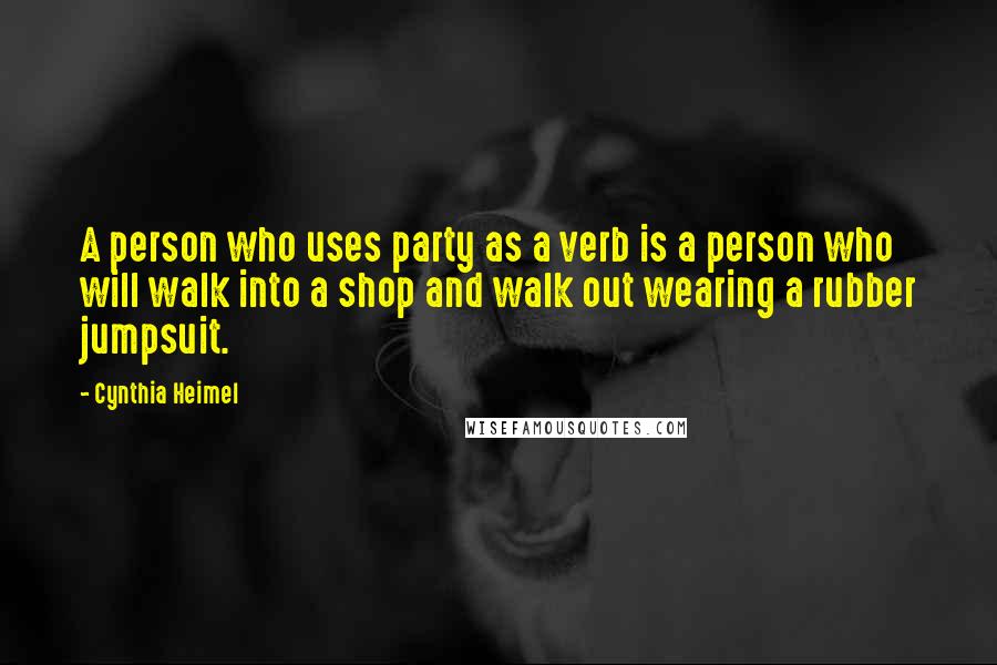 Cynthia Heimel quotes: A person who uses party as a verb is a person who will walk into a shop and walk out wearing a rubber jumpsuit.