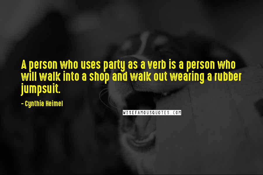 Cynthia Heimel quotes: A person who uses party as a verb is a person who will walk into a shop and walk out wearing a rubber jumpsuit. Cynthia Heimel quotes: A person who uses party as a verb is a person who will walk into a shop and walk out wearing a rubber jumpsuit.