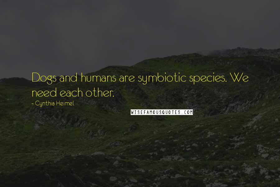 Cynthia Heimel quotes: Dogs and humans are symbiotic species. We need each other.