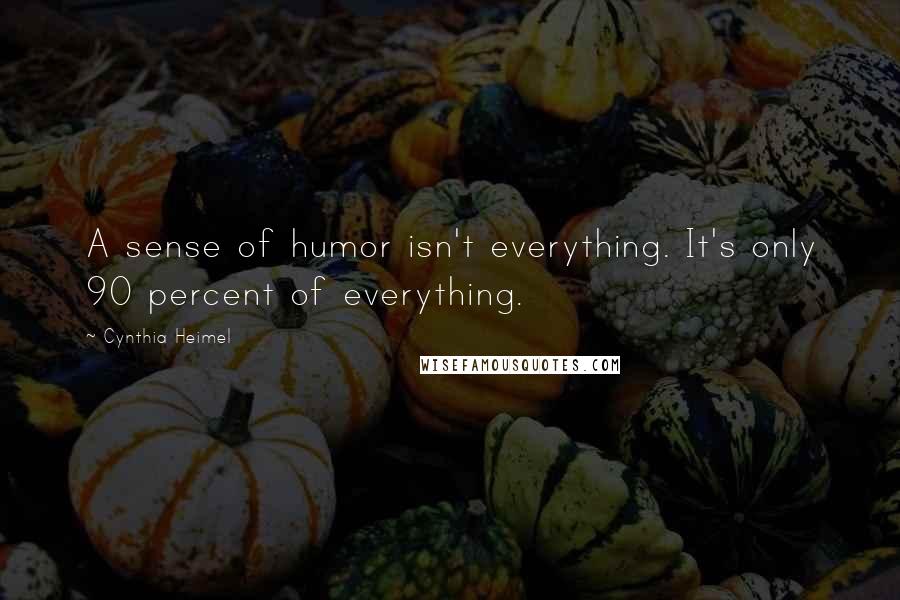 Cynthia Heimel quotes: A sense of humor isn't everything. It's only 90 percent of everything.