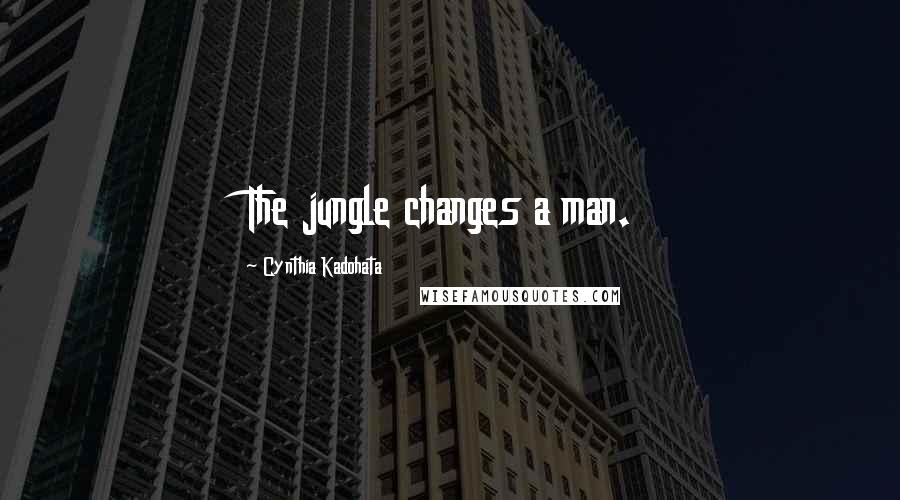 Cynthia Kadohata quotes: The jungle changes a man.