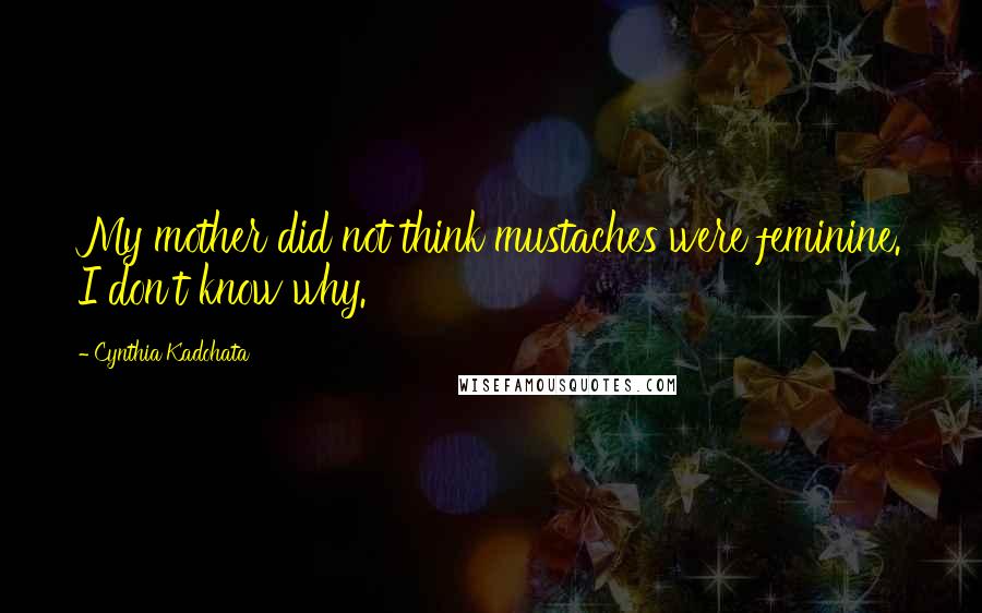 Cynthia Kadohata quotes: My mother did not think mustaches were feminine. I don't know why.