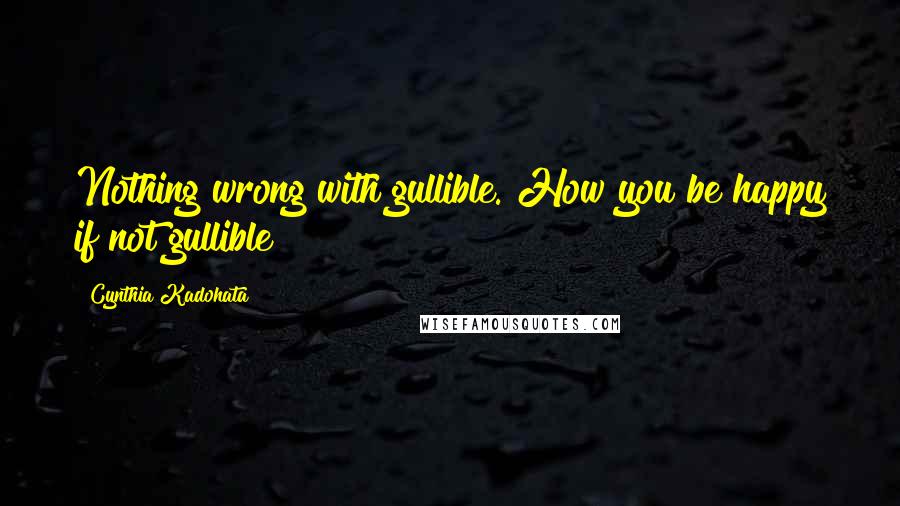 Cynthia Kadohata quotes: Nothing wrong with gullible. How you be happy if not gullible?