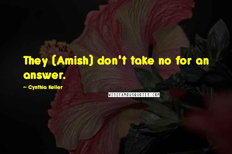 Cynthia Keller quotes: They (Amish) don't take no for an answer.