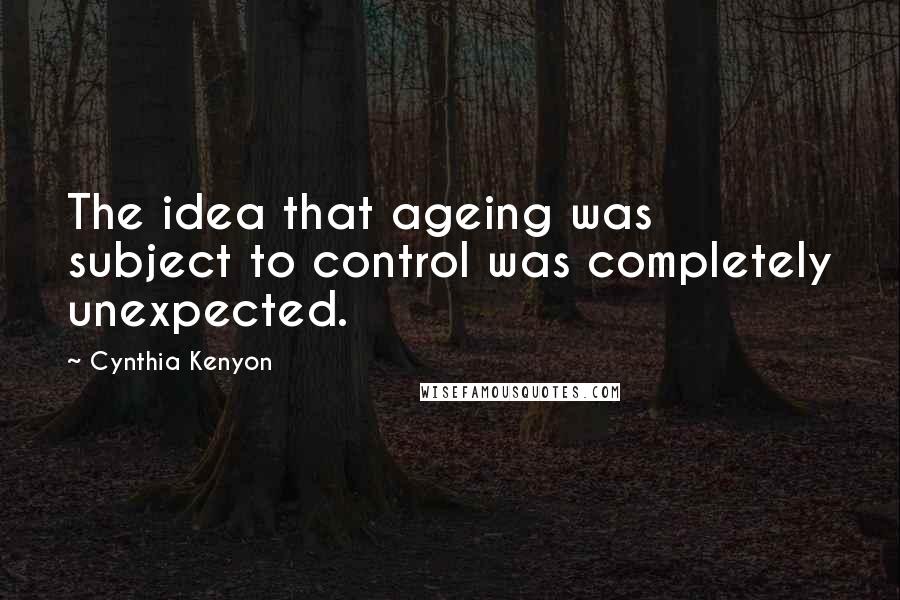 Cynthia Kenyon quotes: The idea that ageing was subject to control was completely unexpected.