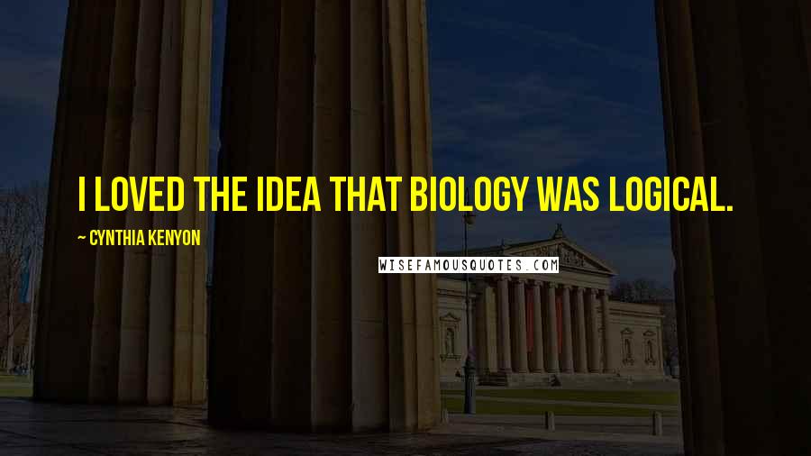 Cynthia Kenyon quotes: I loved the idea that biology was logical.