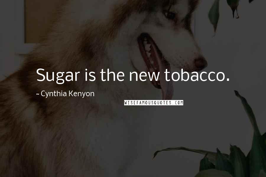 Cynthia Kenyon quotes: Sugar is the new tobacco.