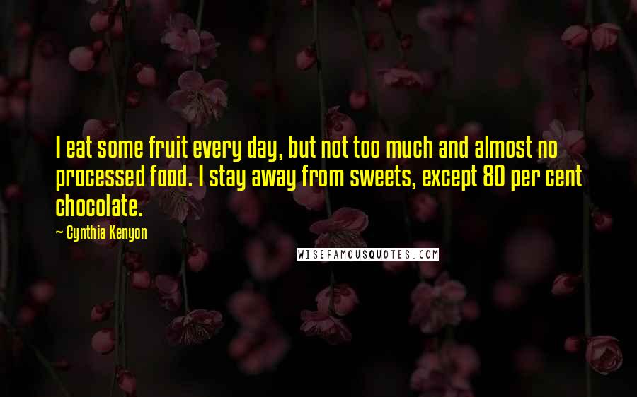 Cynthia Kenyon quotes: I eat some fruit every day, but not too much and almost no processed food. I stay away from sweets, except 80 per cent chocolate.