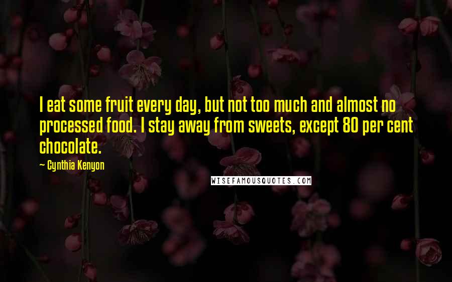 Cynthia Kenyon quotes: I eat some fruit every day, but not too much and almost no processed food. I stay away from sweets, except 80 per cent chocolate. Cynthia Kenyon quotes: I eat some fruit every day, but not too much and almost no processed food. I stay away from sweets, except 80 per cent chocolate.