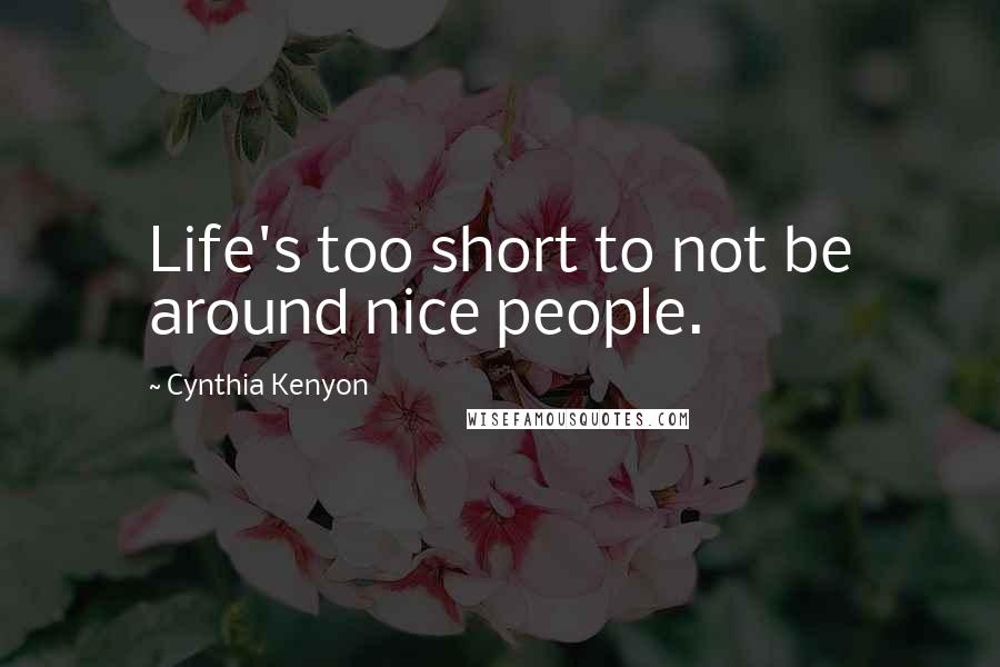 Cynthia Kenyon quotes: Life's too short to not be around nice people.
