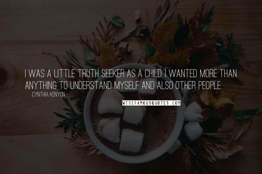 Cynthia Kenyon quotes: I was a little truth seeker as a child. I wanted more than anything to understand myself and also other people. Cynthia Kenyon quotes: I was a little truth seeker as a child. I wanted more than anything to understand myself and also other people.