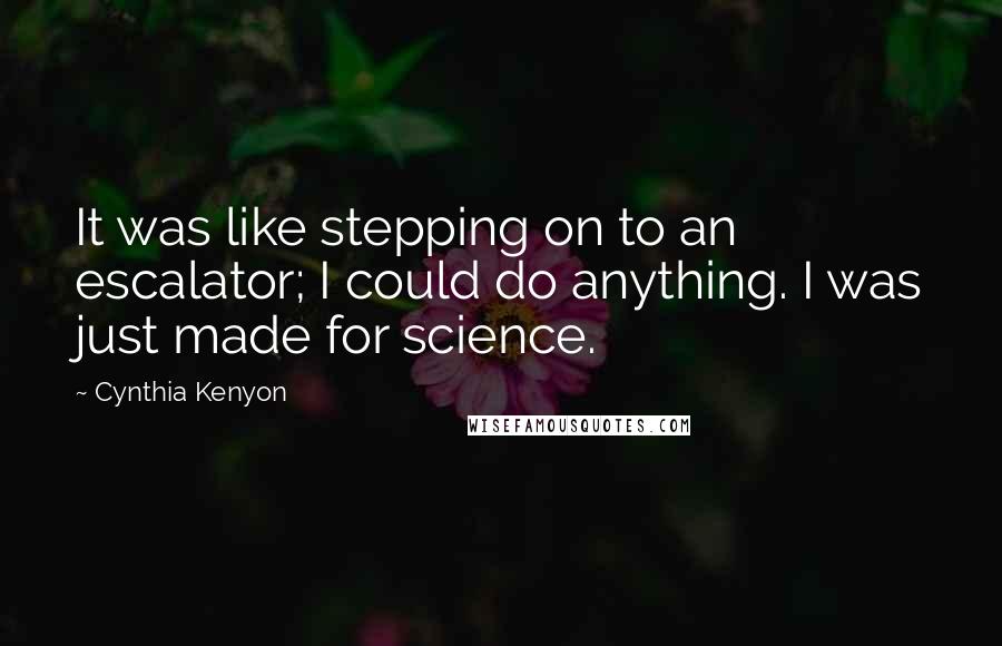 Cynthia Kenyon quotes: It was like stepping on to an escalator; I could do anything. I was just made for science.