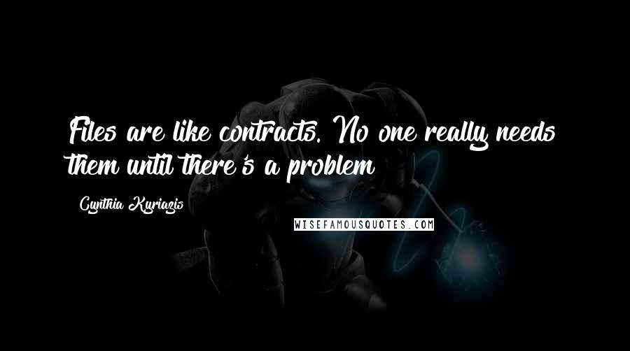 Cynthia Kyriazis quotes: Files are like contracts. No one really needs them until there's a problem!