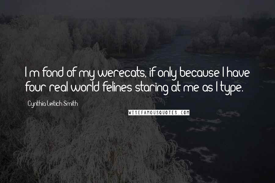 Cynthia Leitich Smith quotes: I'm fond of my werecats, if only because I have four real-world felines staring at me as I type.