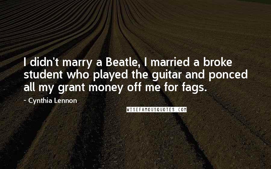 Cynthia Lennon quotes: I didn't marry a Beatle, I married a broke student who played the guitar and ponced all my grant money off me for fags.