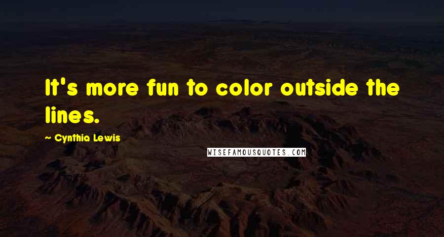 Cynthia Lewis quotes: It's more fun to color outside the lines.