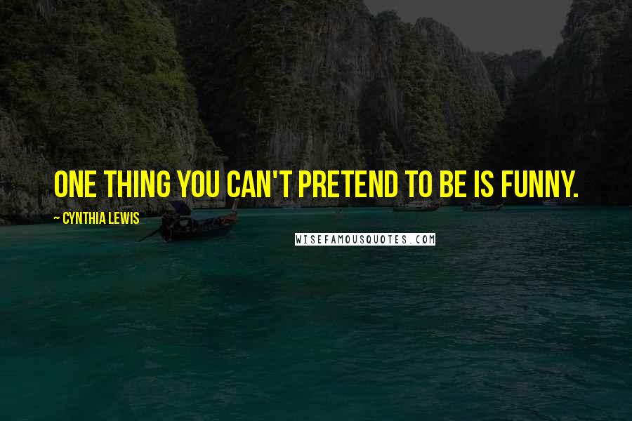 Cynthia Lewis quotes: One thing you can't pretend to be is funny.