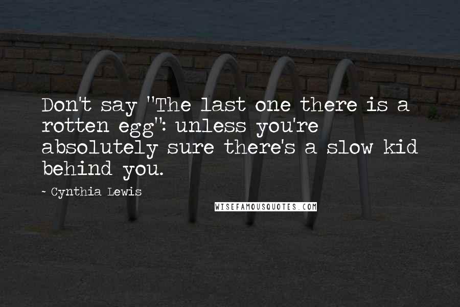 Cynthia Lewis quotes: Don't say "The last one there is a rotten egg": unless you're absolutely sure there's a slow kid behind you. Cynthia Lewis quotes: Don't say "The last one there is a rotten egg": unless you're absolutely sure there's a slow kid behind you.