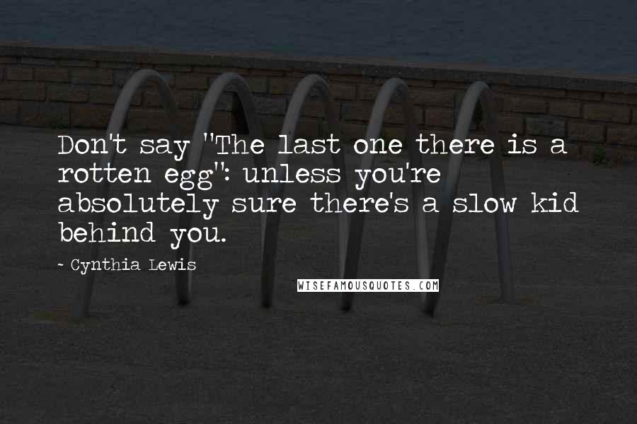 Cynthia Lewis quotes: Don't say "The last one there is a rotten egg": unless you're absolutely sure there's a slow kid behind you.