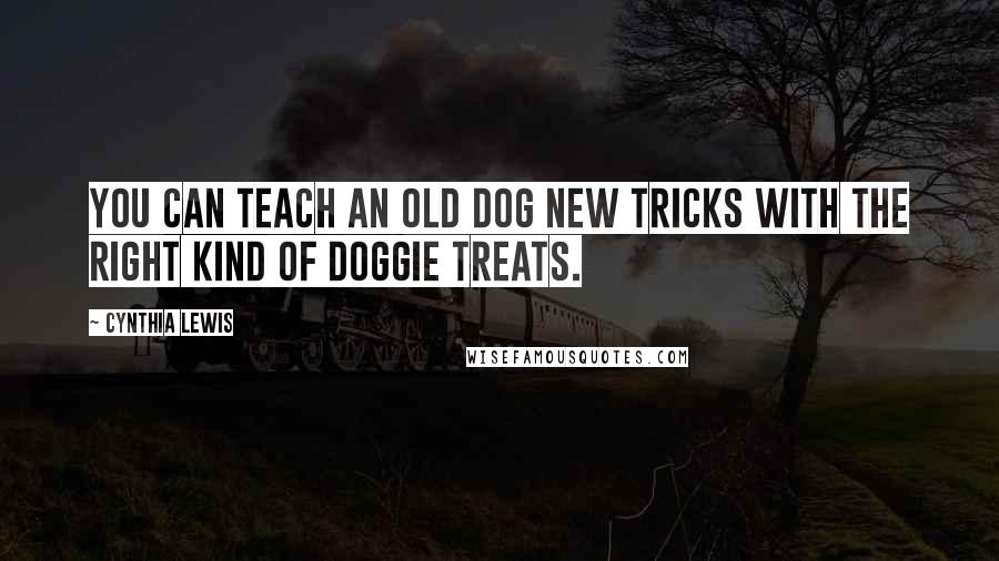 Cynthia Lewis quotes: You can teach an old dog new tricks with the right kind of doggie treats.