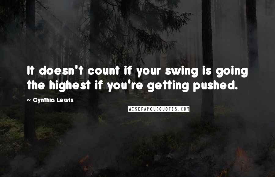 Cynthia Lewis quotes: It doesn't count if your swing is going the highest if you're getting pushed.