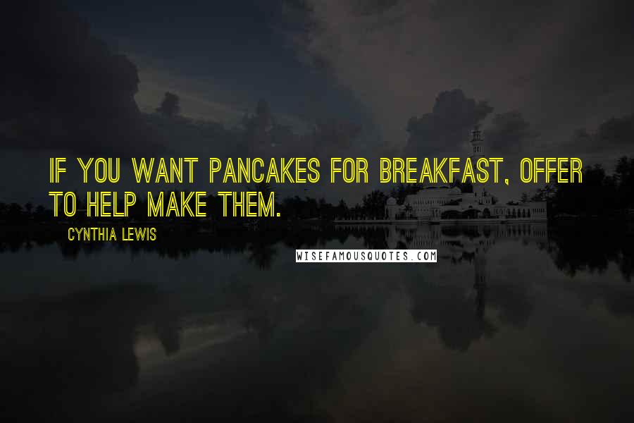 Cynthia Lewis quotes: If you want pancakes for breakfast, offer to help make them.