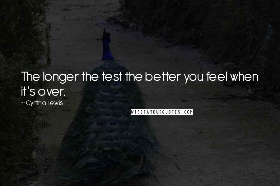 Cynthia Lewis quotes: The longer the test the better you feel when it's over.