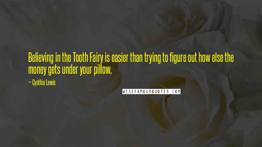 Cynthia Lewis quotes: Believing in the Tooth Fairy is easier than trying to figure out how else the money gets under your pillow. Cynthia Lewis quotes: Believing in the Tooth Fairy is easier than trying to figure out how else the money gets under your pillow.