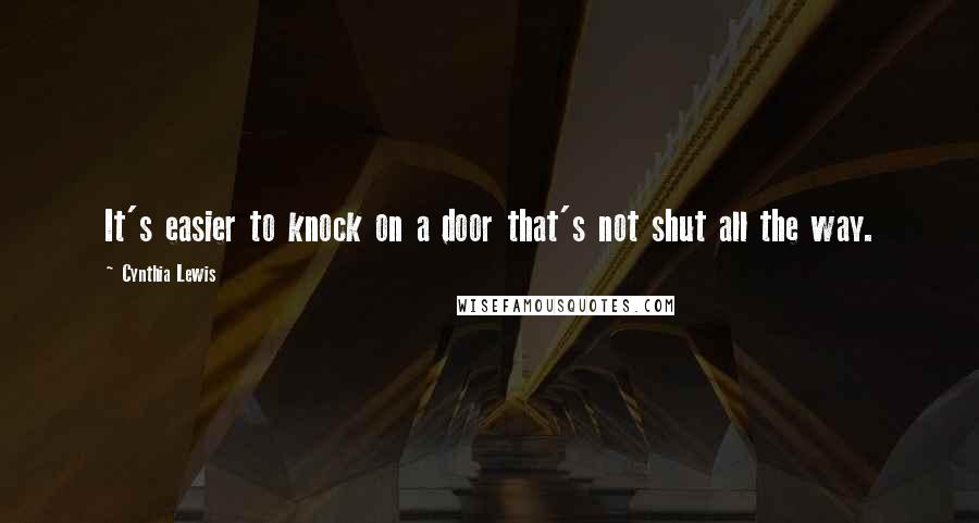 Cynthia Lewis quotes: It's easier to knock on a door that's not shut all the way.