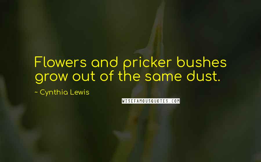 Cynthia Lewis quotes: Flowers and pricker bushes grow out of the same dust.