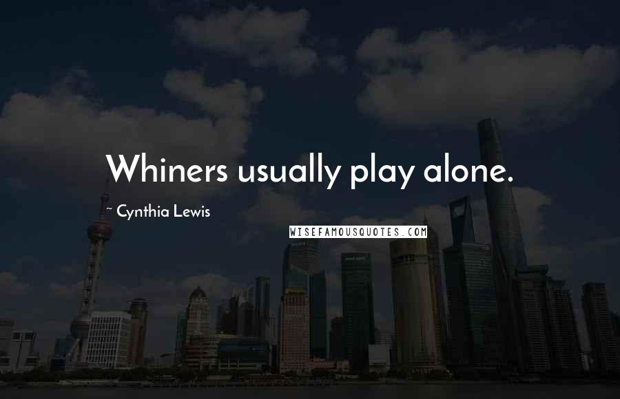 Cynthia Lewis quotes: Whiners usually play alone.