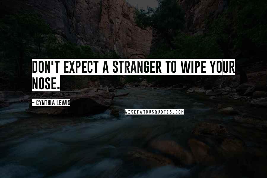 Cynthia Lewis quotes: Don't expect a stranger to wipe your nose.