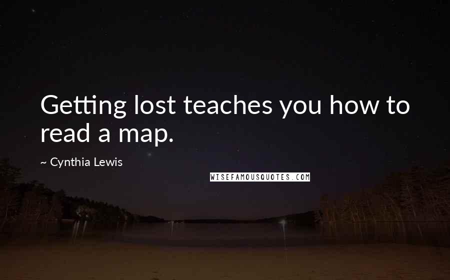 Cynthia Lewis quotes: Getting lost teaches you how to read a map.