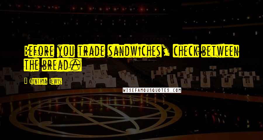 Cynthia Lewis quotes: Before you trade sandwiches, check between the bread.