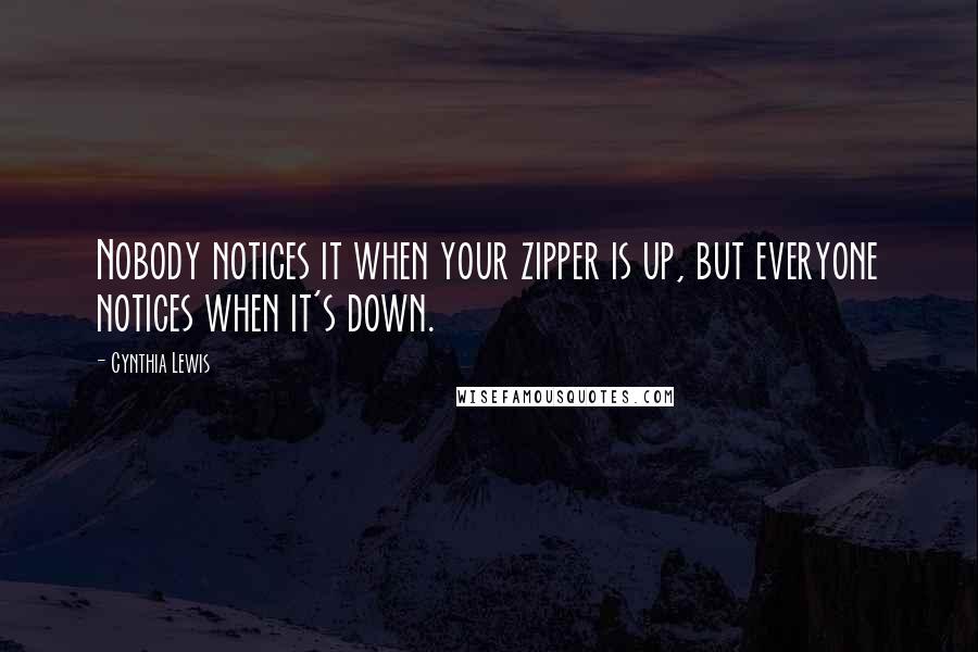 Cynthia Lewis quotes: Nobody notices it when your zipper is up, but everyone notices when it's down.