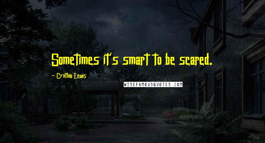 Cynthia Lewis quotes: Sometimes it's smart to be scared.