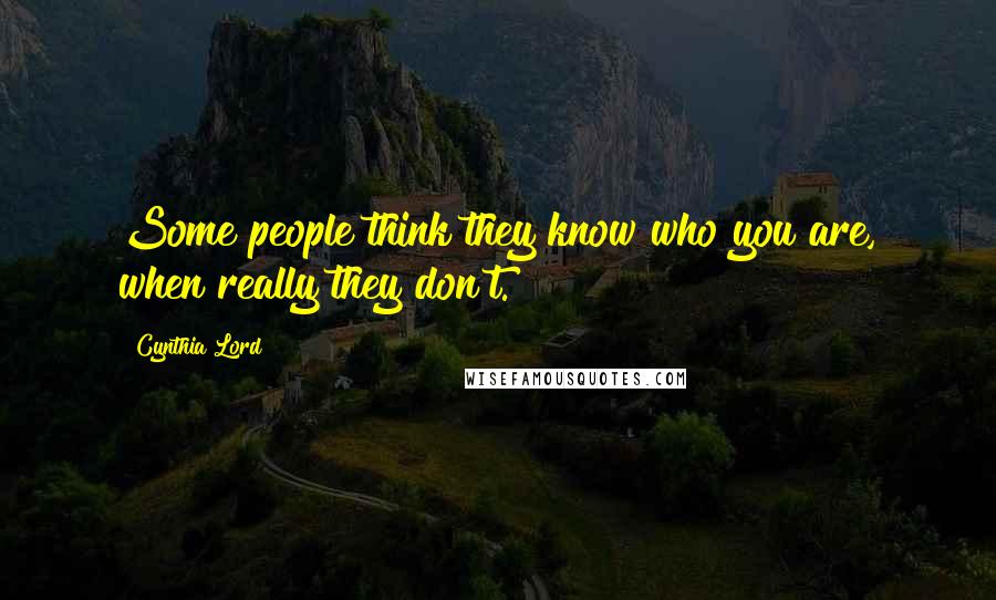 Cynthia Lord quotes: Some people think they know who you are, when really they don't.